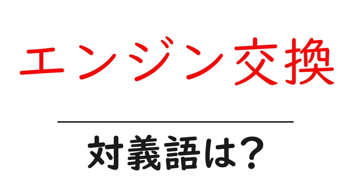 エンジン交換の対義語・反対語を使用例を交えて分かりやすく解説!
