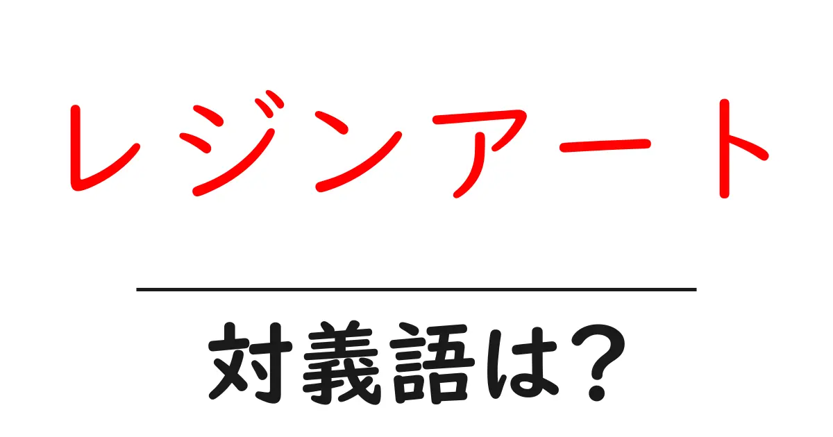 レジンアートの対義語・反対語を使用例を交えて分かりやすく解説！