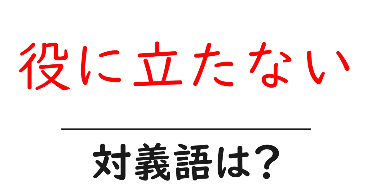 役に立たないの対義語・反対語を使用例を交えて分かりやすく解説!