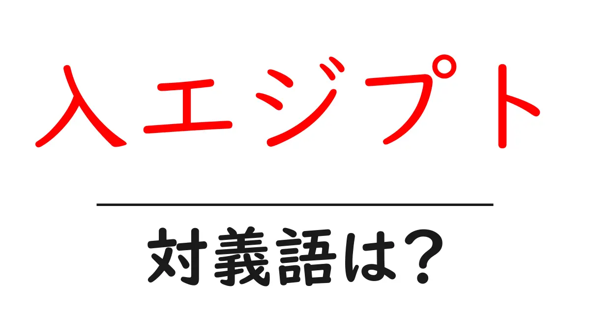 入エジプトの対義語・反対語を使用例を交えて分かりやすく解説!
