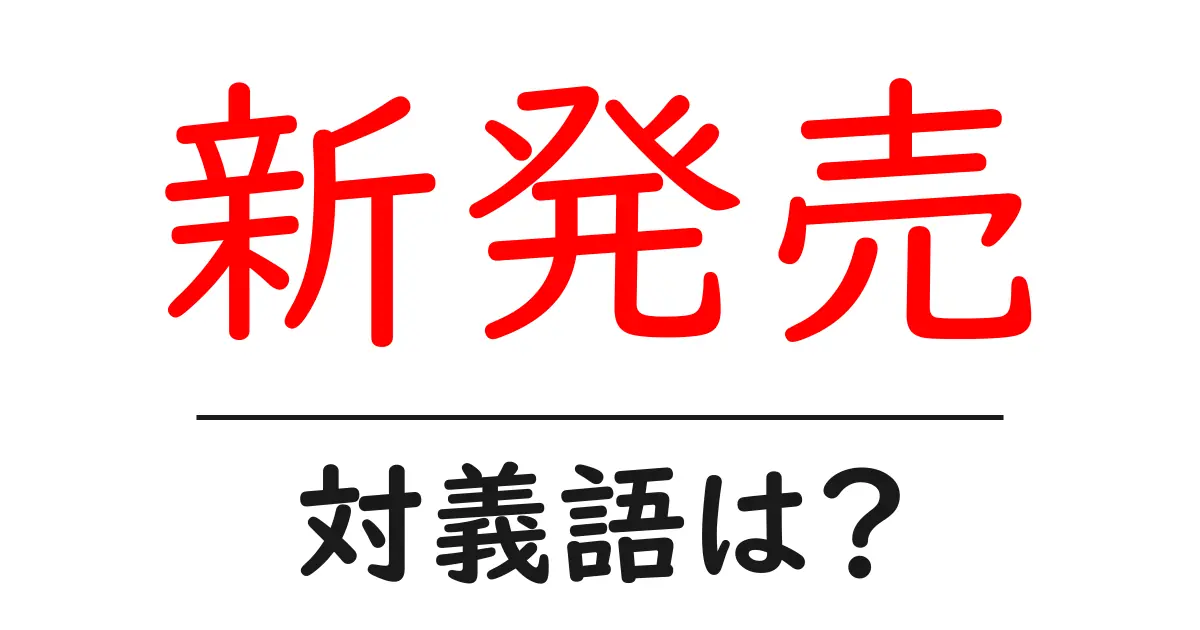 新発売の対義語・反対語を使用例を交えて分かりやすく解説!