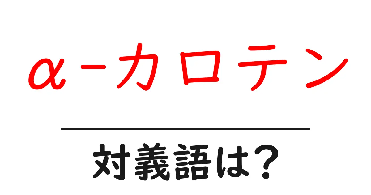 α-カロテンの対義語・反対語を使用例を交えて分かりやすく解説!