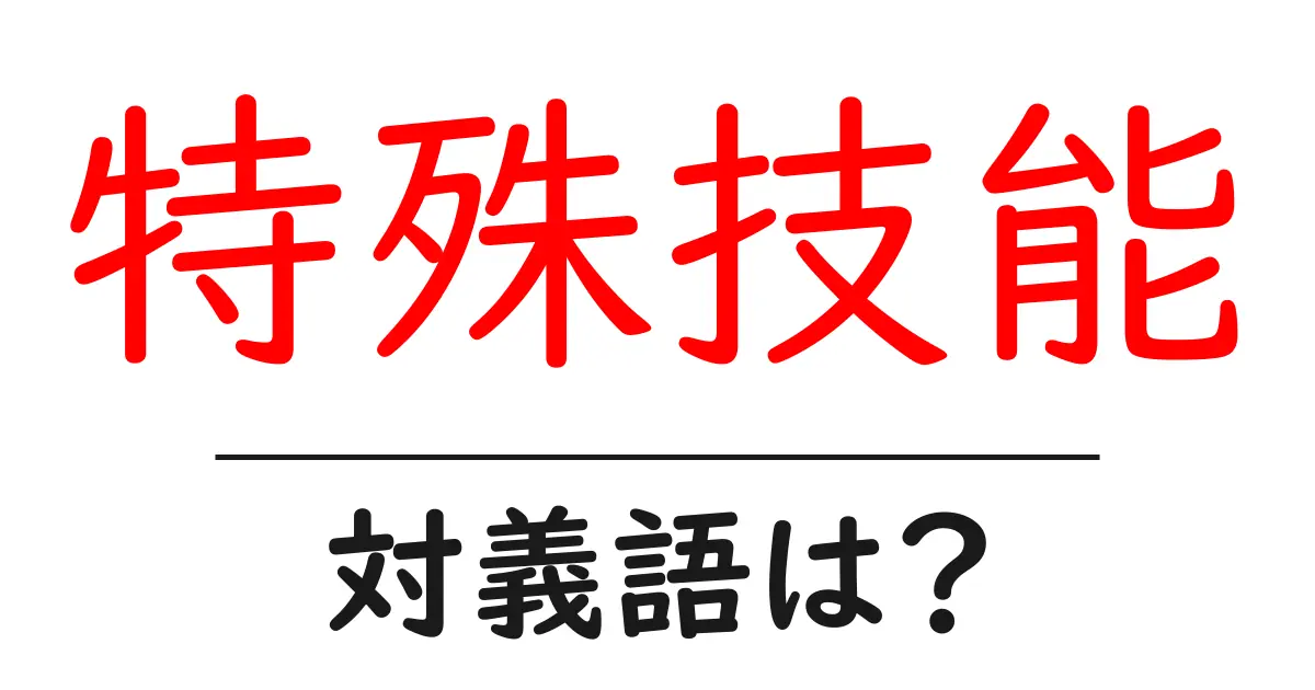 特殊技能の対義語・反対語を使用例を交えて分かりやすく解説!
