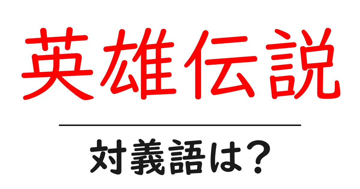 英雄伝説の対義語・反対語を使用例を交えて分かりやすく解説！
