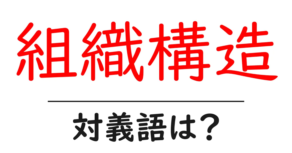 組織構造の対義語・反対語を使用例を交えて分かりやすく解説！