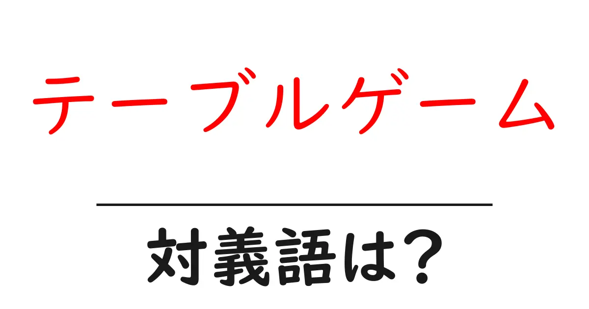 テーブルゲームの対義語・反対語を使用例を交えて分かりやすく解説!