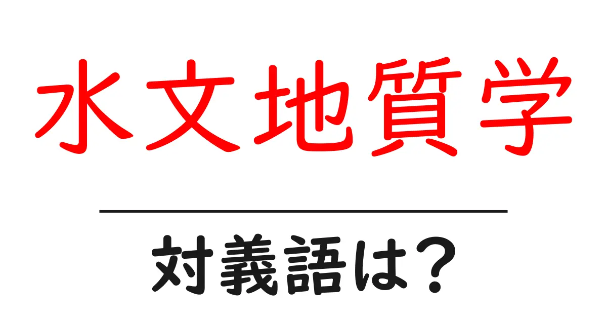 水文地質学の対義語・反対語を使用例を交えて分かりやすく解説!