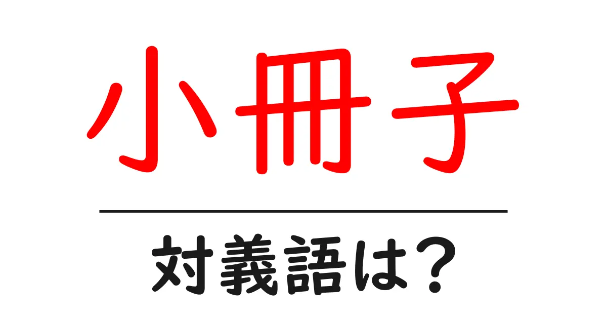 小冊子の対義語・反対語を使用例を交えて分かりやすく解説!