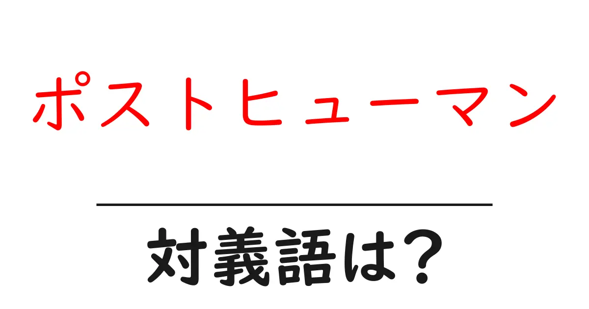 ポストヒューマンの対義語・反対語を使用例を交えて分かりやすく解説!