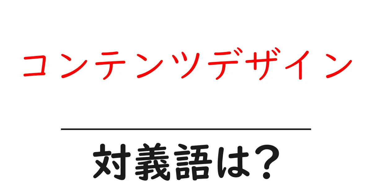 コンテンツデザインの対義語・反対語を使用例を交えて分かりやすく解説!