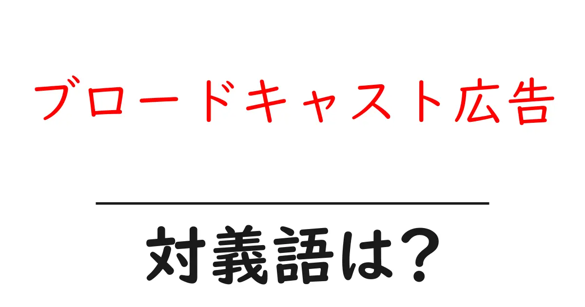 ブロードキャスト広告の対義語・反対語を使用例を交えて分かりやすく解説!
