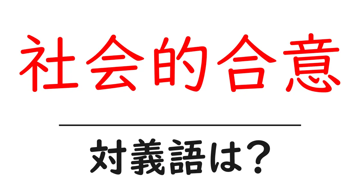 社会的合意の対義語・反対語を使用例を交えて分かりやすく解説!