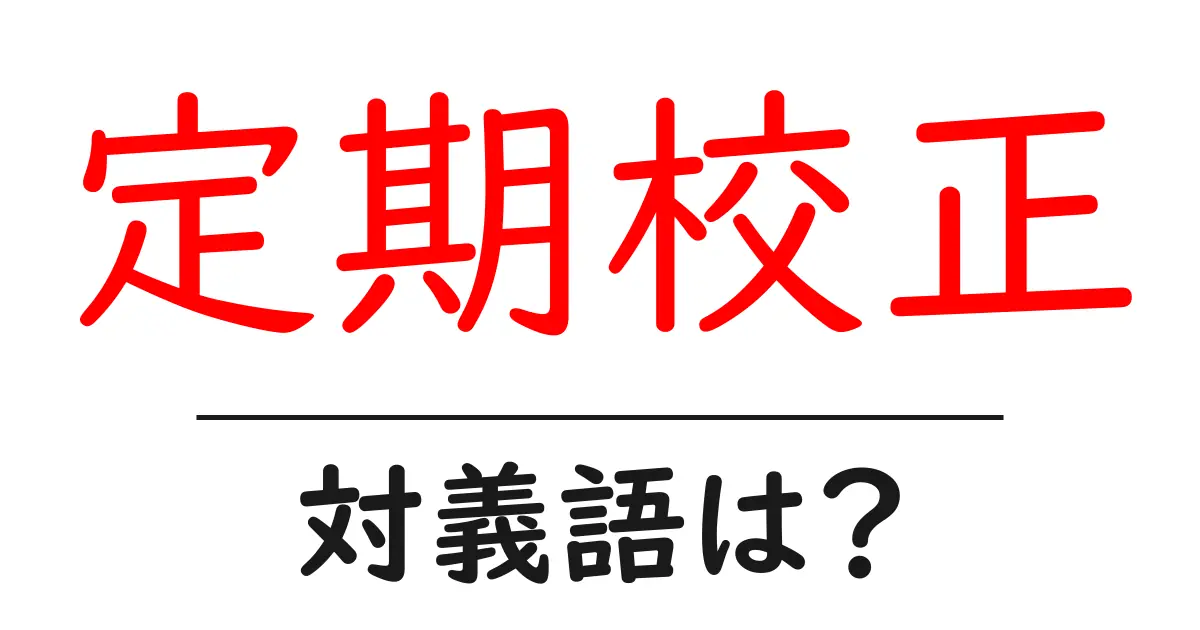 定期校正の対義語・反対語を使用例を交えて分かりやすく解説!