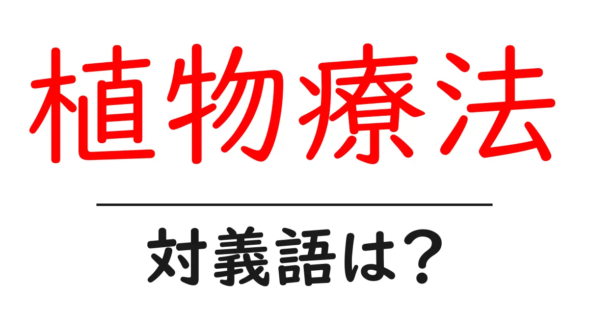 植物療法の対義語・反対語を使用例を交えて分かりやすく解説!
