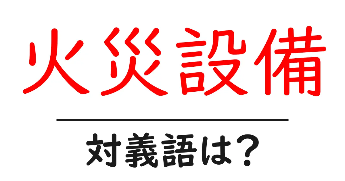 火災設備の対義語・反対語を使用例を交えて分かりやすく解説!