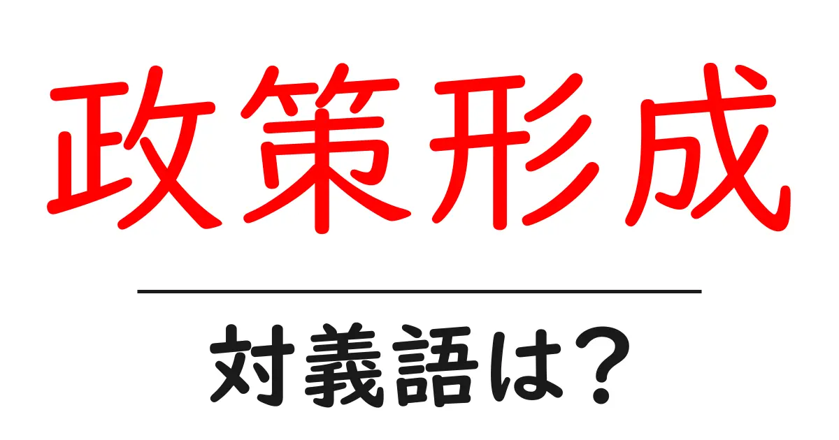 政策形成の対義語・反対語を使用例を交えて分かりやすく解説！