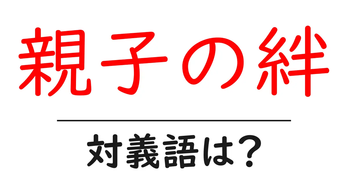 親子の絆の対義語・反対語を使用例を交えて分かりやすく解説!