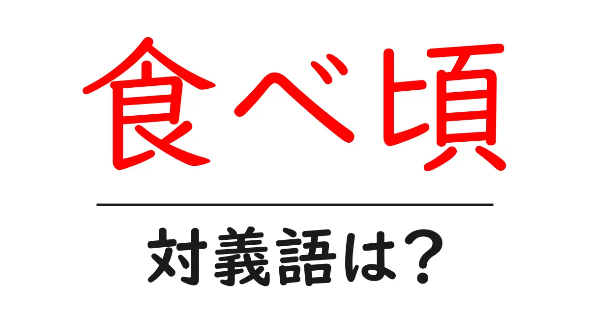 食べ頃の対義語・反対語を使用例を交えて分かりやすく解説!