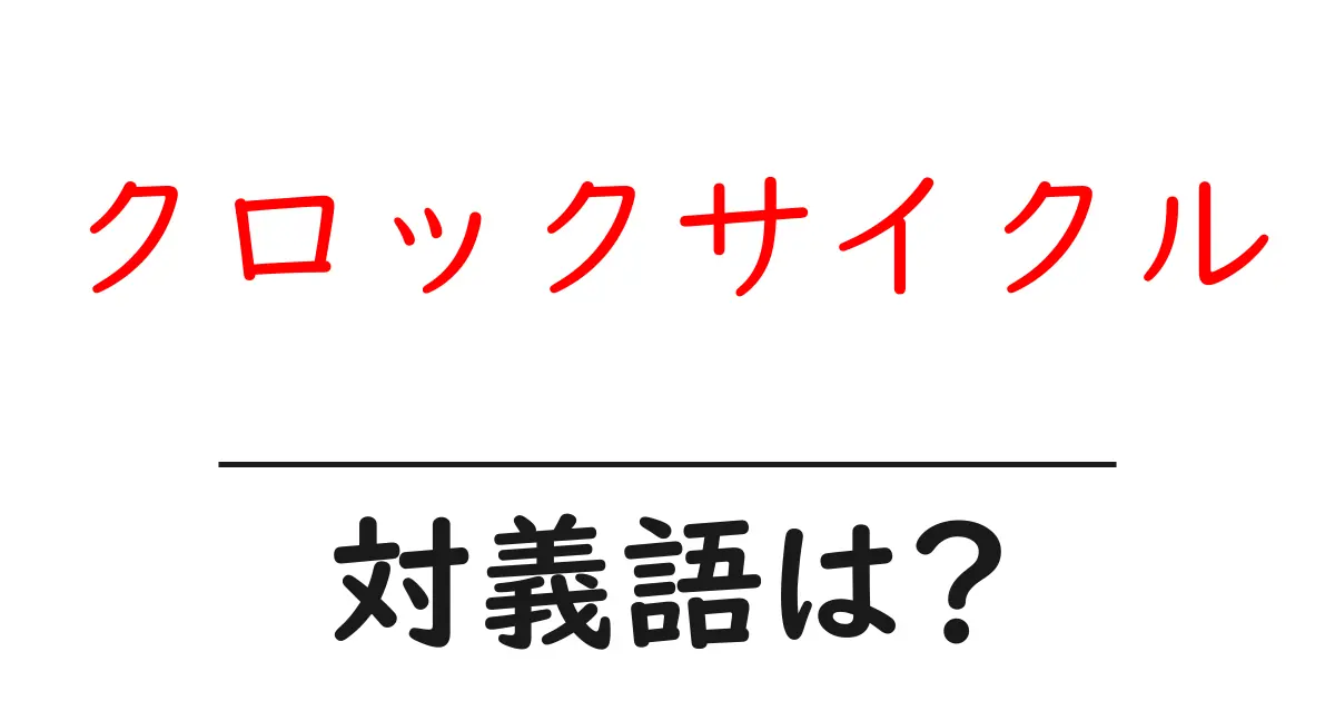 クロックサイクルの対義語・反対語を使用例を交えて分かりやすく解説!