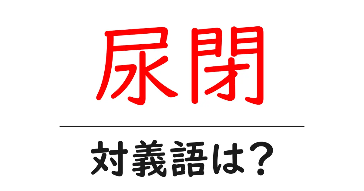 尿閉の対義語・反対語を使用例を交えて分かりやすく解説!