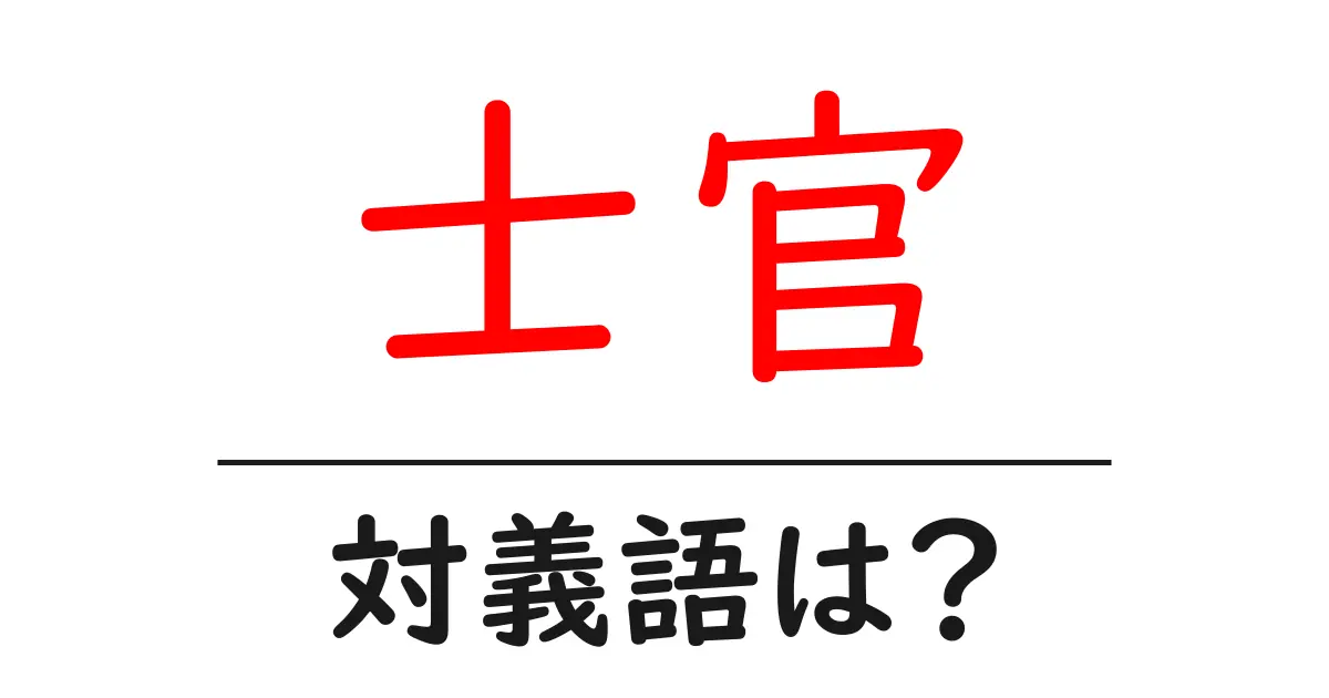 士官の対義語・反対語を使用例を交えて分かりやすく解説!