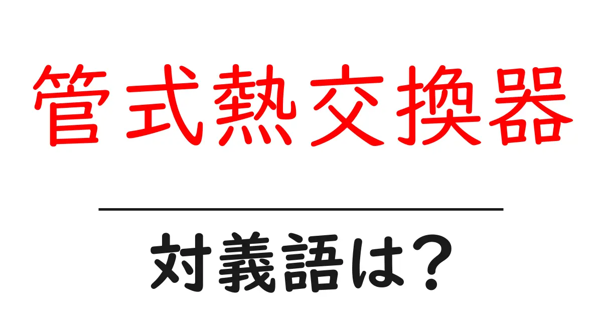 管式熱交換器の対義語・反対語を使用例を交えて分かりやすく解説!