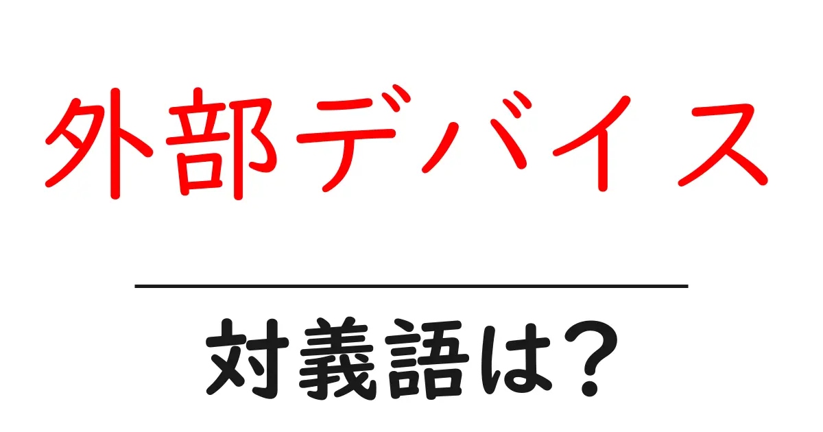 外部デバイスの対義語・反対語を使用例を交えて分かりやすく解説!