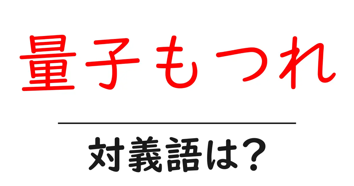 量子もつれの対義語・反対語を使用例を交えて分かりやすく解説!