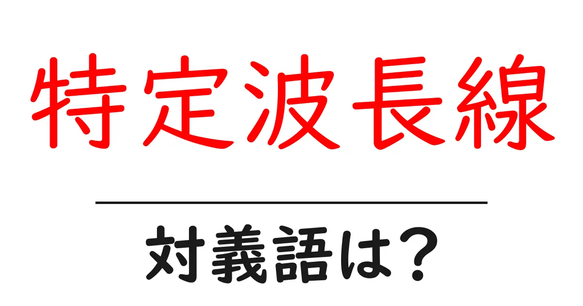 特定波長線の対義語・反対語を使用例を交えて分かりやすく解説!