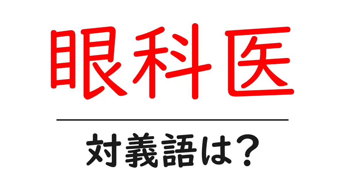 眼科医の対義語・反対語を使用例を交えて分かりやすく解説!