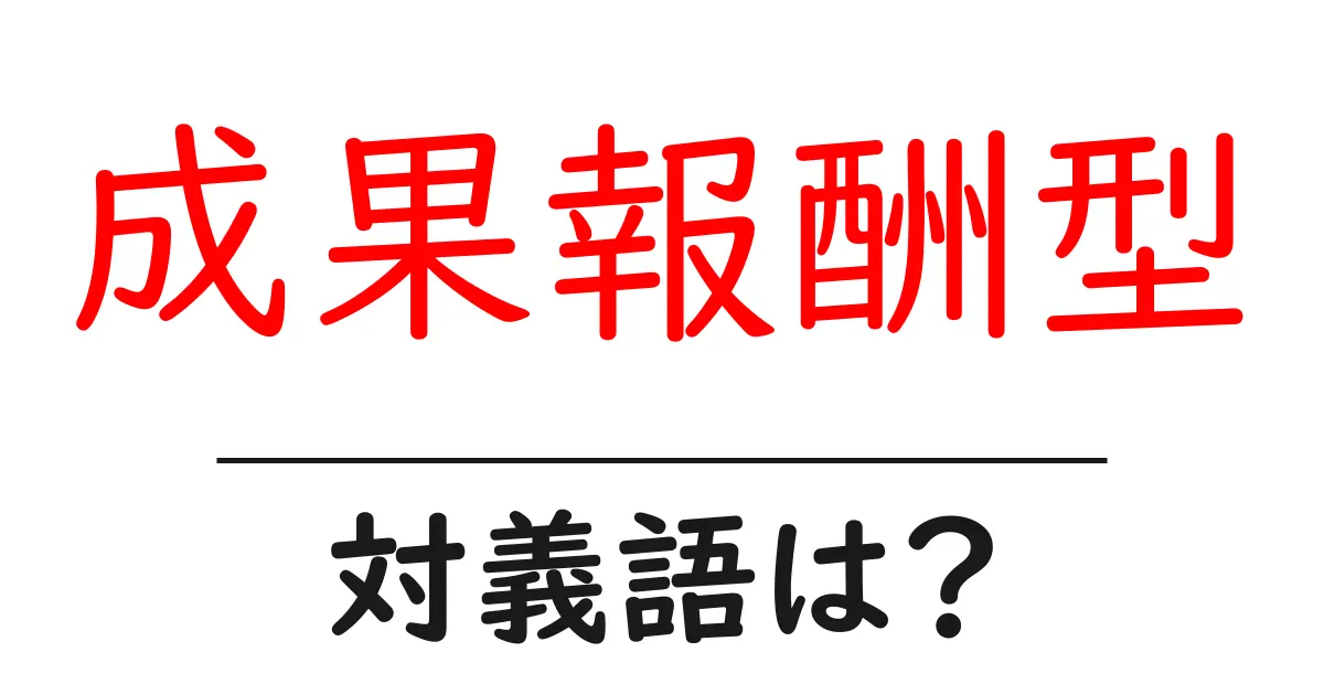 成果報酬型の対義語・反対語を使用例を交えて分かりやすく解説!