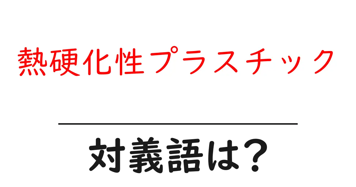熱硬化性プラスチックの対義語・反対語を使用例を交えて分かりやすく解説!