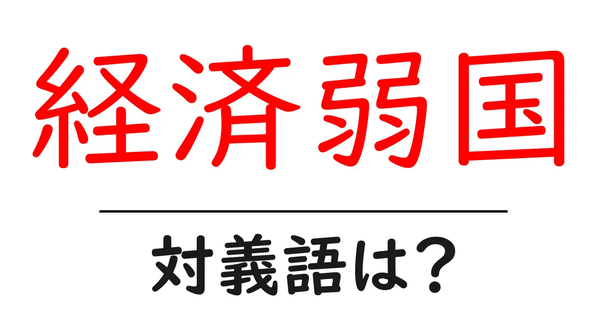 経済弱国の対義語・反対語を使用例を交えて分かりやすく解説!