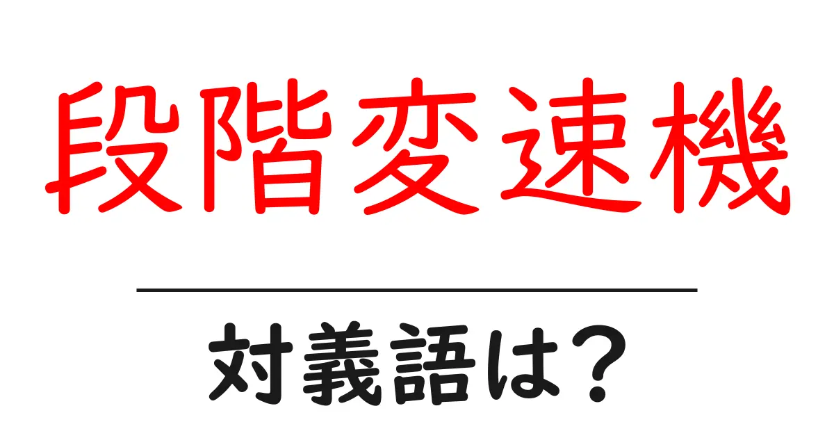 段階変速機の対義語・反対語を使用例を交えて分かりやすく解説!
