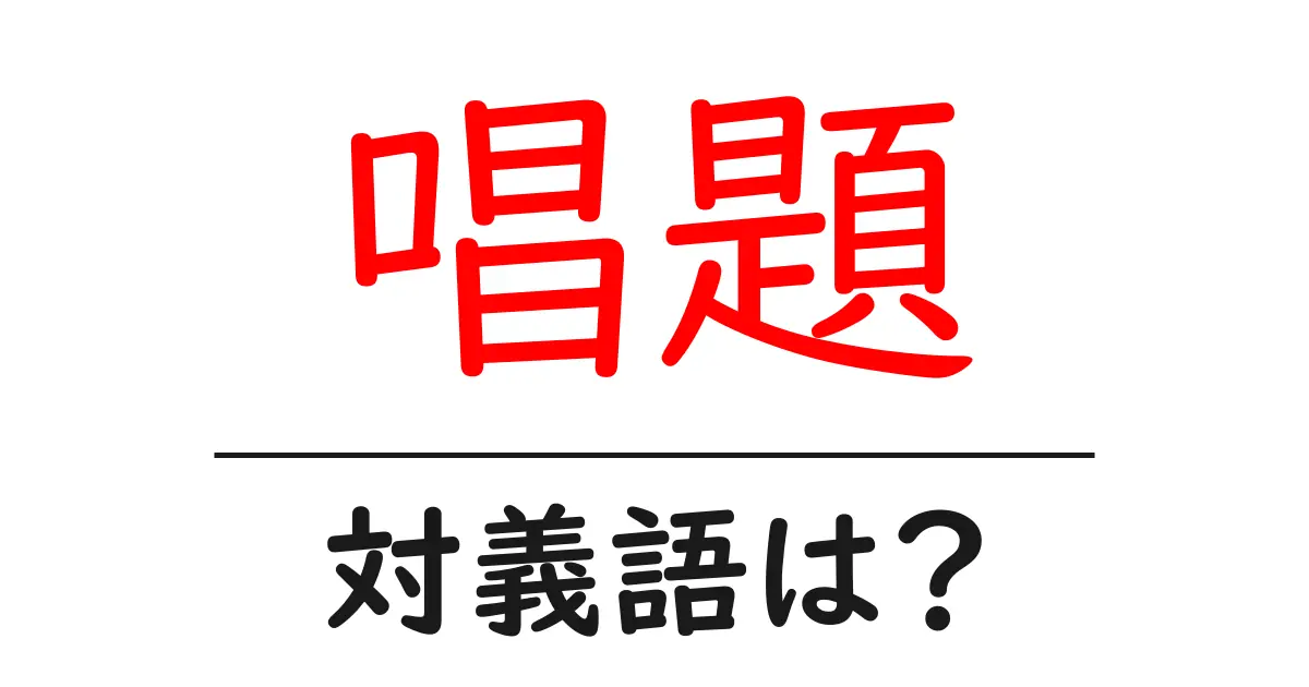 唱題の対義語・反対語を使用例を交えて分かりやすく解説!