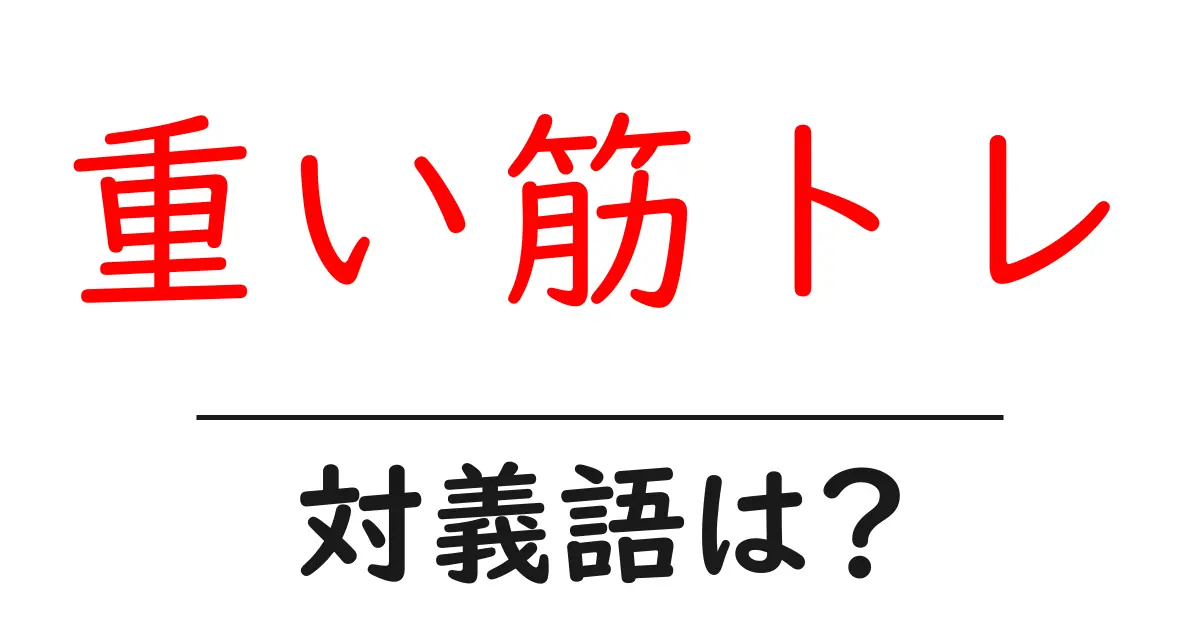 重い筋トレの対義語・反対語を使用例を交えて分かりやすく解説!