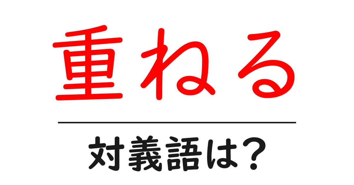重ねるの対義語・反対語を使用例を交えて分かりやすく解説!