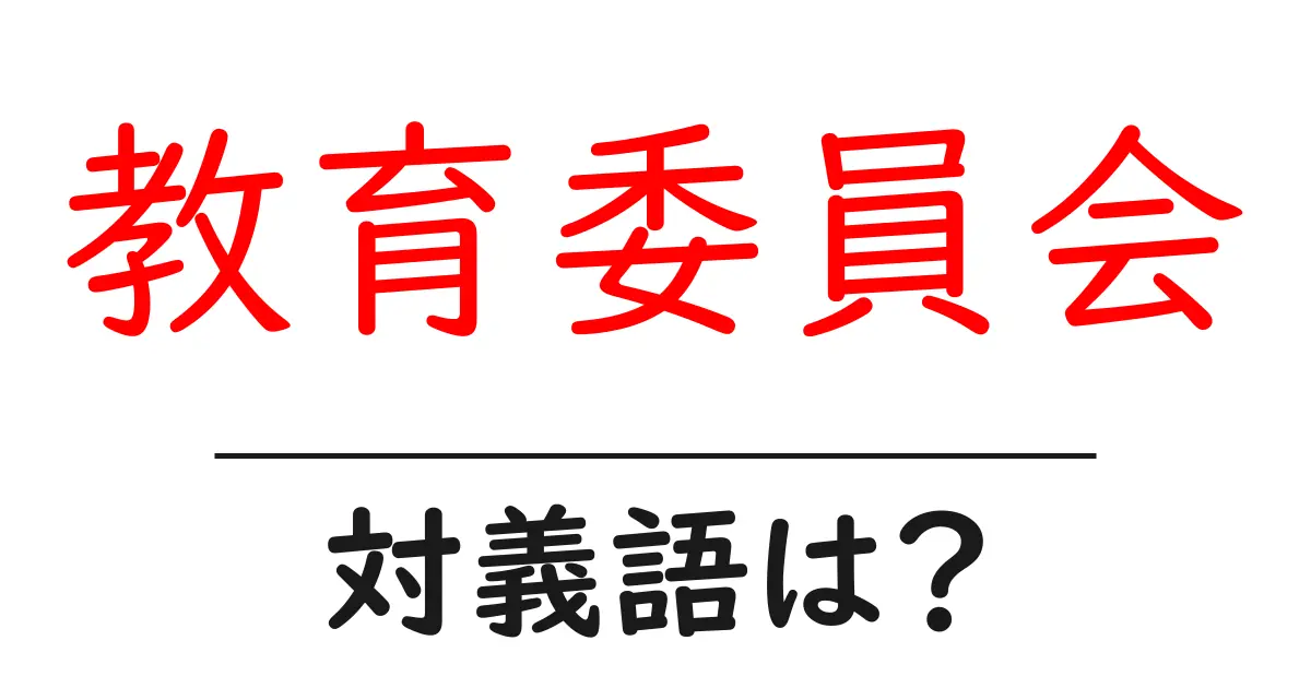 教育委員会の対義語・反対語を使用例を交えて分かりやすく解説!
