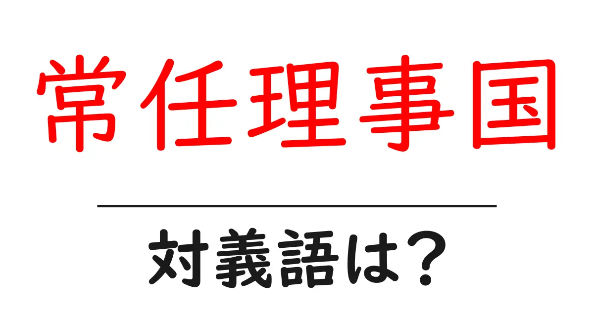 常任理事国の対義語・反対語を使用例を交えて分かりやすく解説!