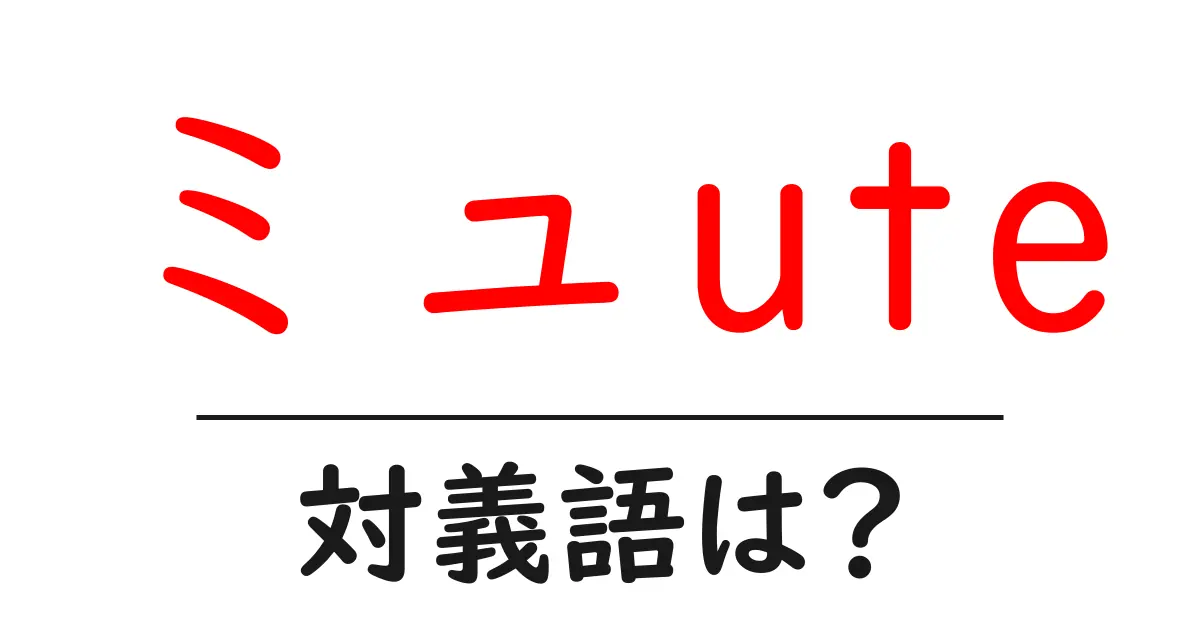 ミュuteの対義語・反対語を使用例を交えて分かりやすく解説!