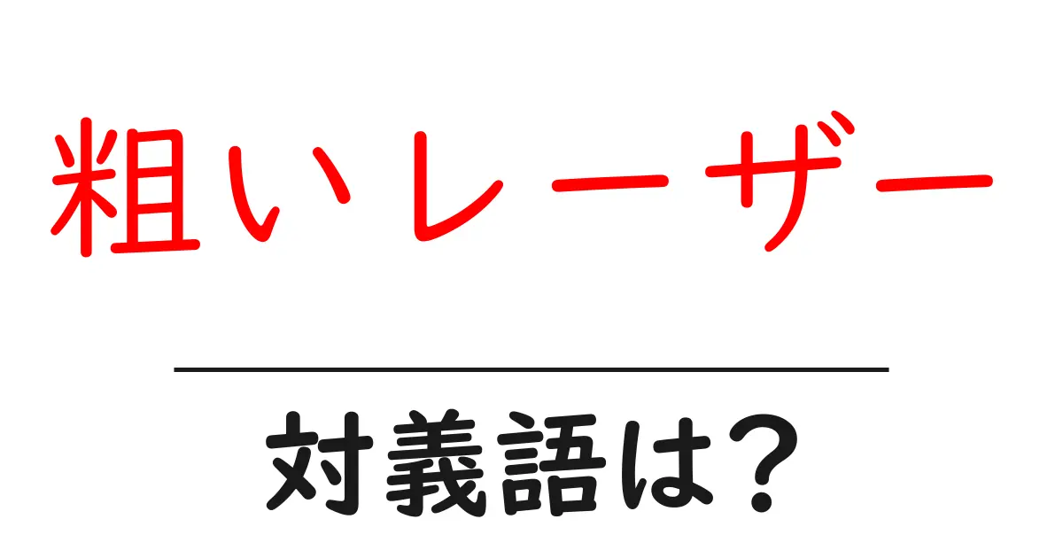 粗いレーザーの対義語・反対語を使用例を交えて分かりやすく解説!