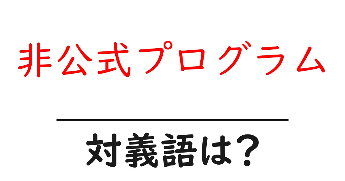 非公式プログラムの対義語・反対語を使用例を交えて分かりやすく解説！