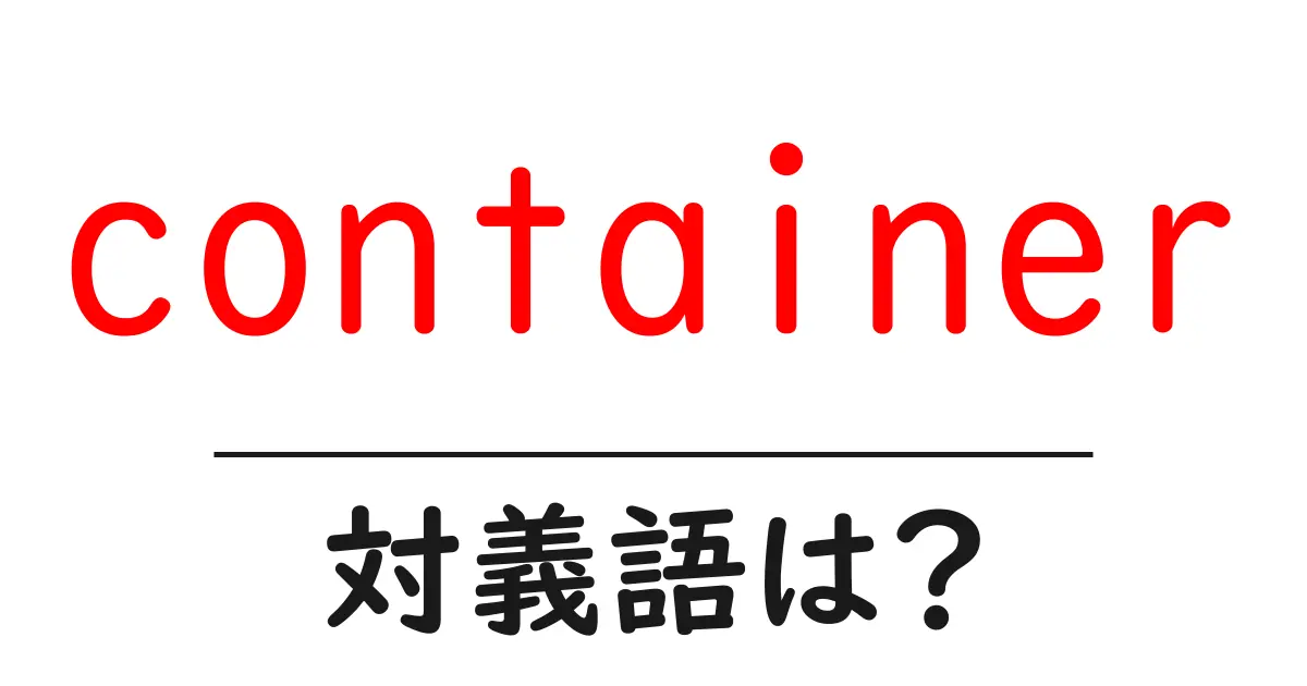 containerの対義語・反対語を使用例を交えて分かりやすく解説!