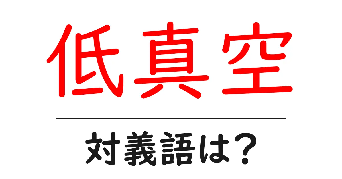 低真空の対義語・反対語を使用例を交えて分かりやすく解説！