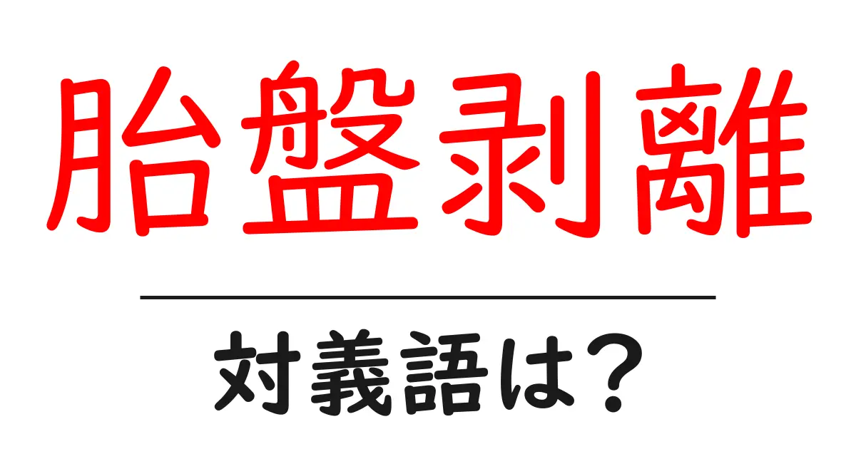 胎盤剥離の対義語・反対語を使用例を交えて分かりやすく解説!