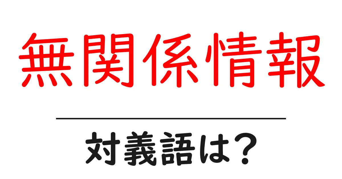 無関係情報の対義語・反対語を使用例を交えて分かりやすく解説!