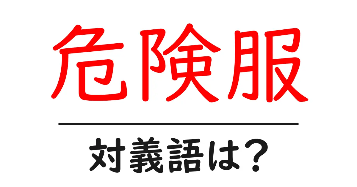 危険服の対義語・反対語を使用例を交えて分かりやすく解説!