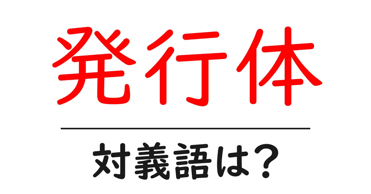 発行体の対義語・反対語を使用例を交えて分かりやすく解説!