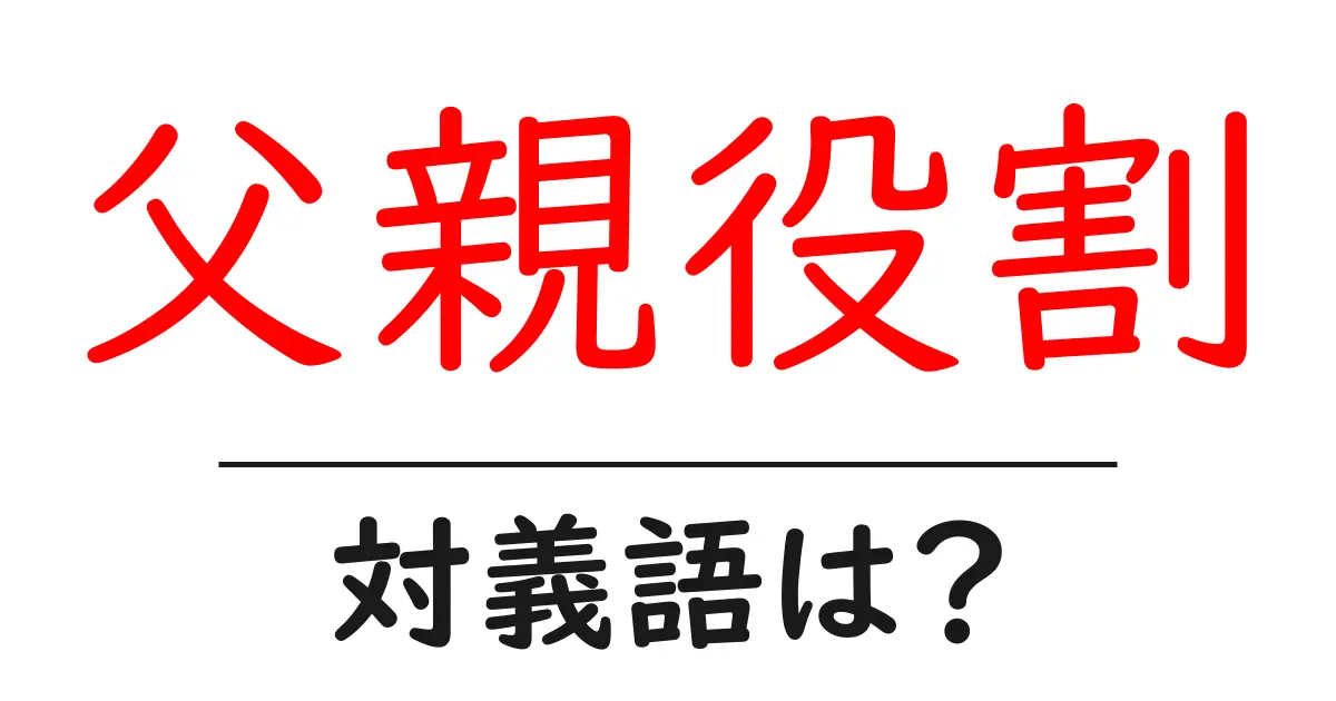 父親役割の対義語・反対語を使用例を交えて分かりやすく解説!