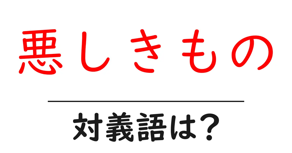 悪しきものの対義語・反対語を使用例を交えて分かりやすく解説!